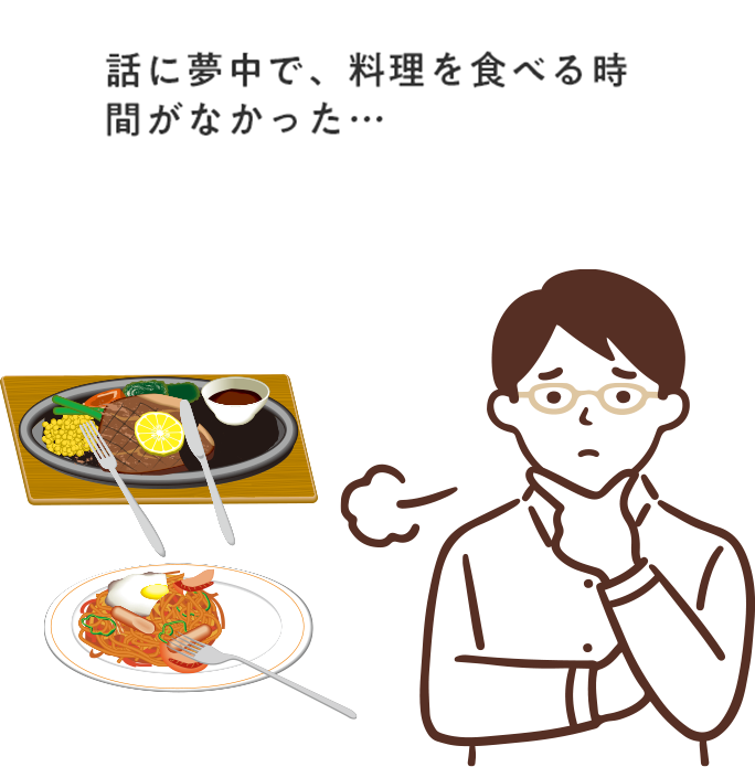 話に夢中で、料理を食べる時間がなかった・・・