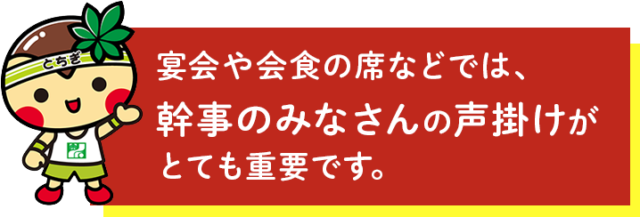 宴会や会食の席などでは、幹事のみなさんの声がけがとても重要です。